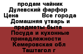 продам чайник Дулевский фарфор › Цена ­ 2 500 - Все города Домашняя утварь и предметы быта » Посуда и кухонные принадлежности   . Кемеровская обл.,Таштагол г.